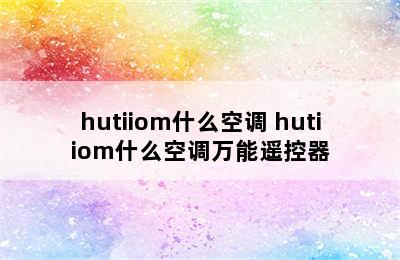 hutiiom什么空调 hutiiom什么空调万能遥控器